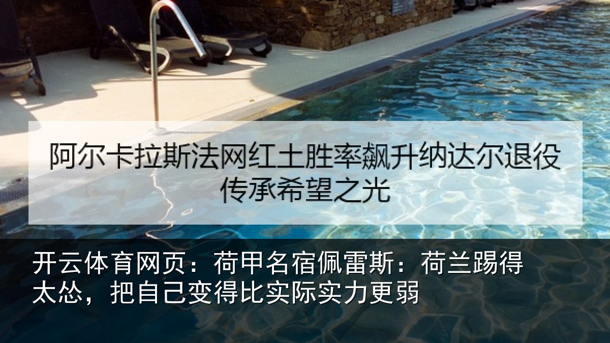 开云体育网页：荷甲名宿佩雷斯：荷兰踢得太怂，把自己变得比实际实力更弱