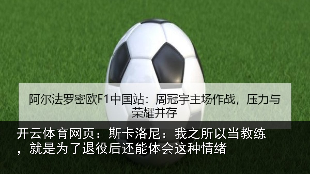 开云体育网页：斯卡洛尼：我之所以当教练，就是为了退役后还能体会这种情绪