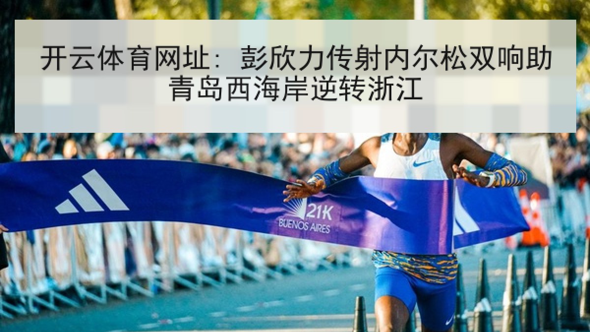 开云体育网址: 彭欣力传射内尔松双响助青岛西海岸逆转浙江