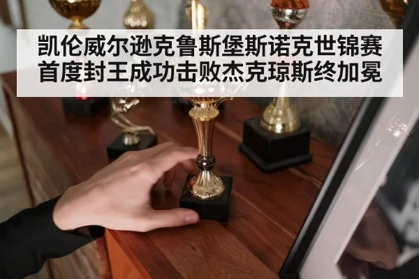 凯伦威尔逊克鲁斯堡斯诺克世锦赛首度封王成功击败杰克琼斯终加冕