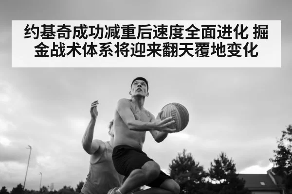 约基奇成功减重后速度全面进化 掘金战术体系将迎来翻天覆地变化
