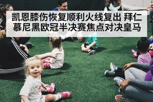 凯恩膝伤恢复顺利火线复出 拜仁慕尼黑欧冠半决赛焦点对决皇马